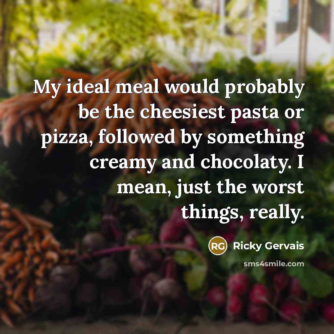 “My ideal meal would probably be the cheesiest pasta or…” quote by Ricky Gervais