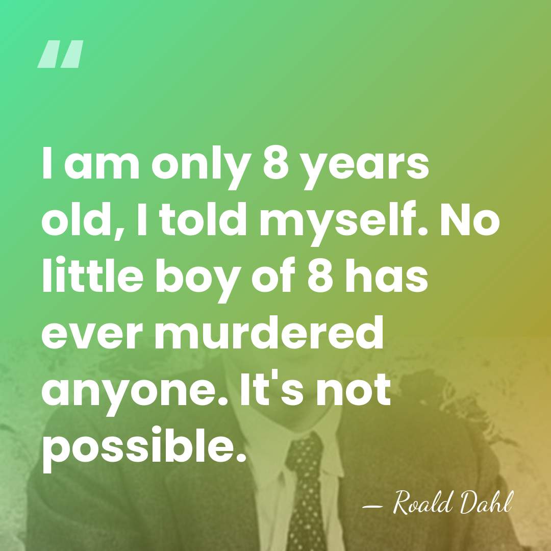 I am only 8 years old, I told myself. No little boy&hellip; - Roald Dahl