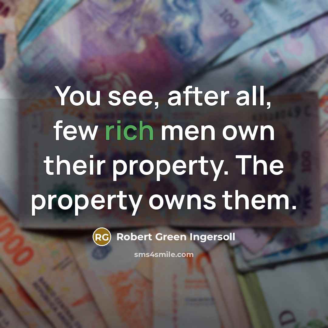 “You see, after all, few rich men own their property.…” quote by Robert Green Ingersoll