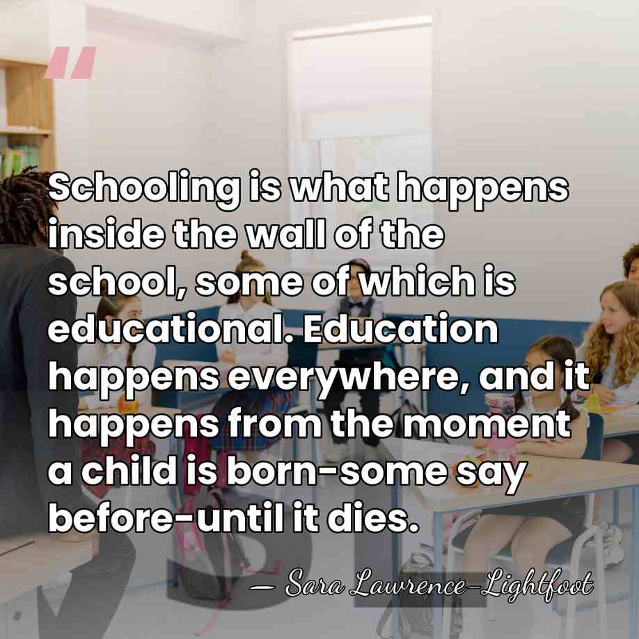 Schooling is what happens inside the wall of the school, some of&hellip; - Sara Lawrence-Lightfoot