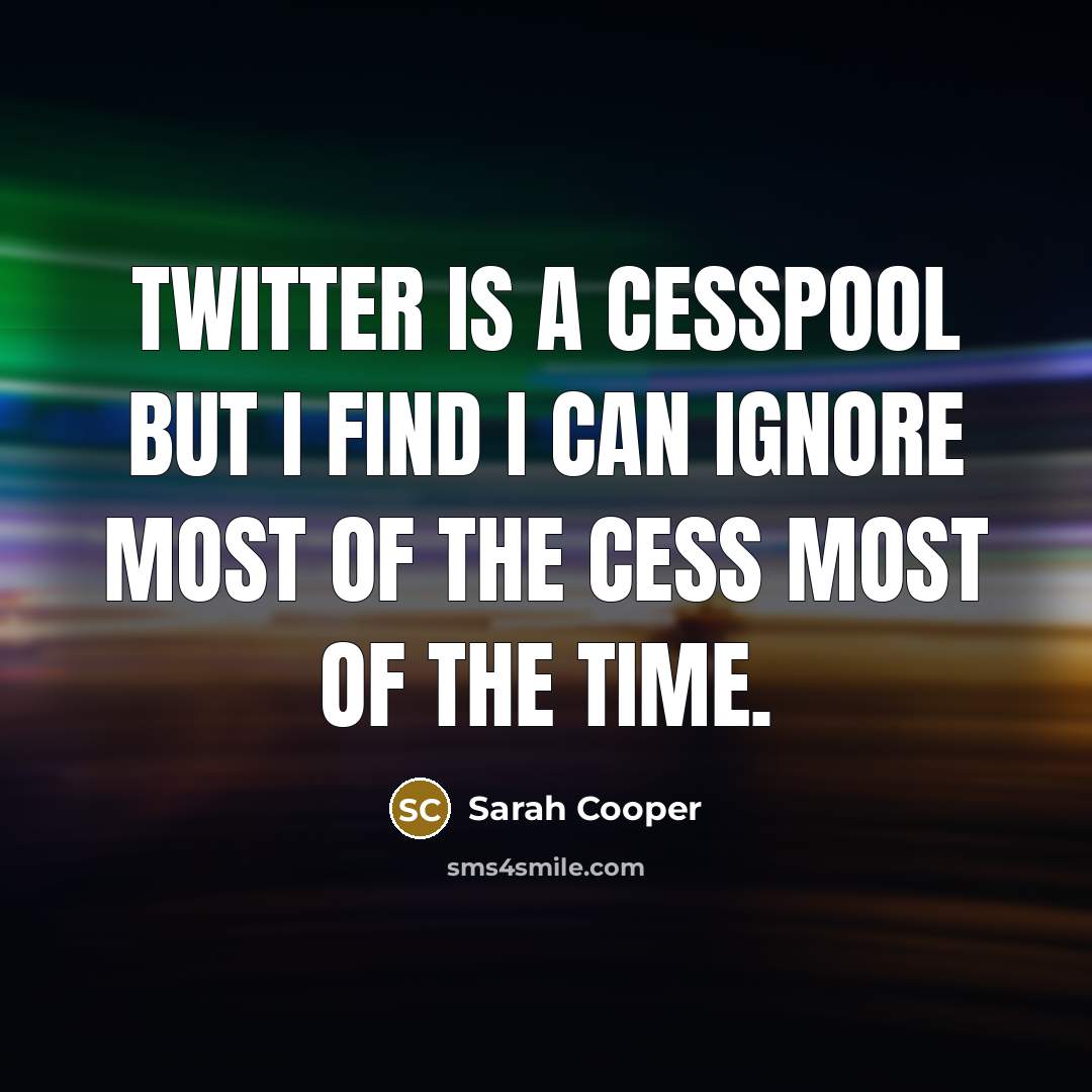 “Twitter is a cesspool but I find I can ignore most of the cess most of the time.” quote by Sarah Cooper