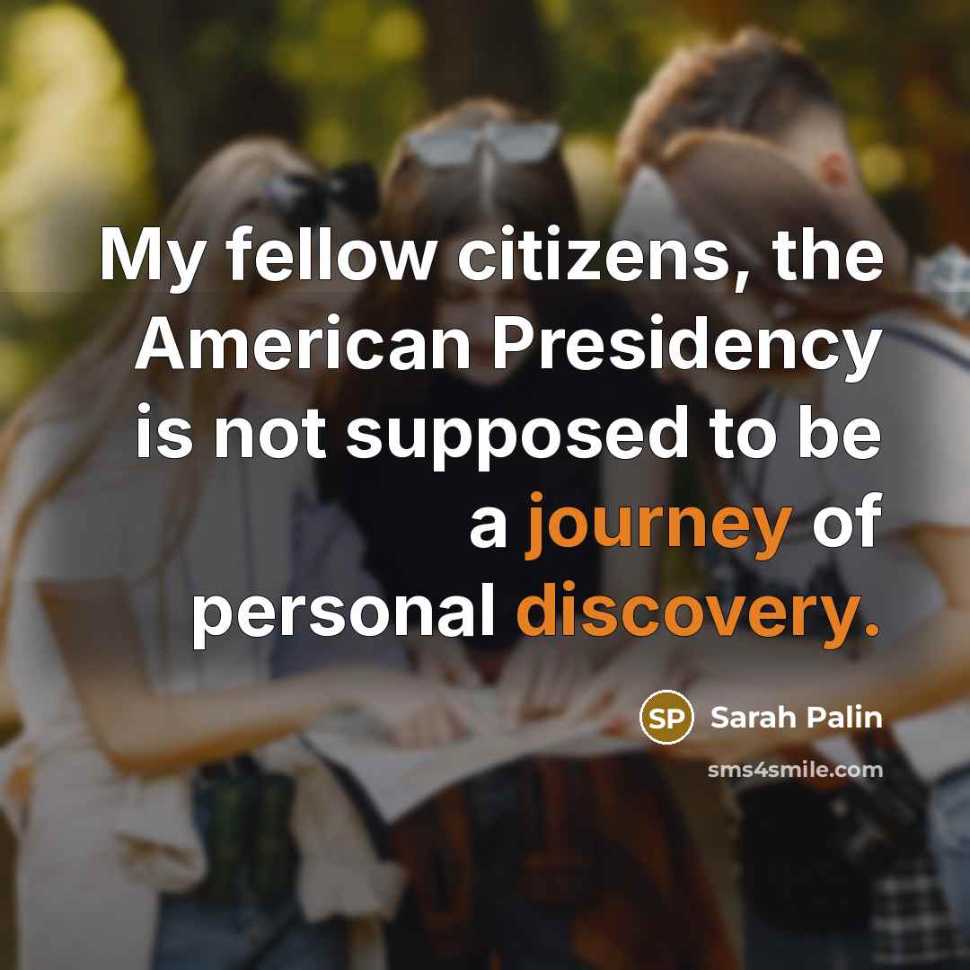 “My fellow citizens, the American Presidency is not supposed to…” quote by Sarah Palin