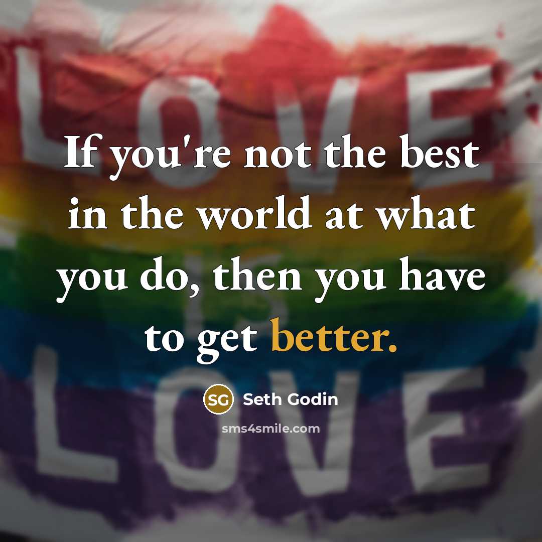 “If you're not the best in the world at what you do, then you have to get better.” quote by Seth Godin