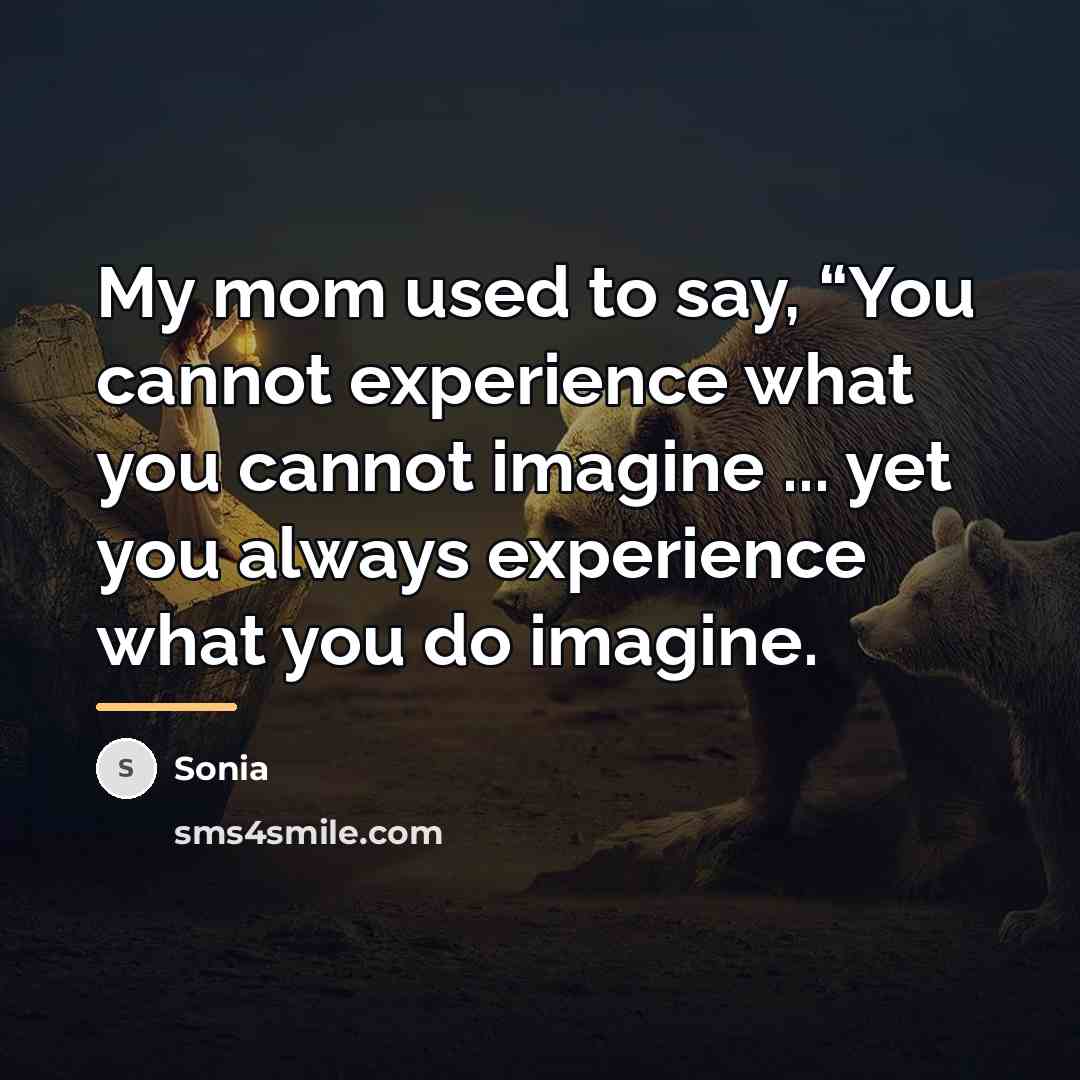 “My mom used to say, “You cannot experience what you…” quote by Sonia