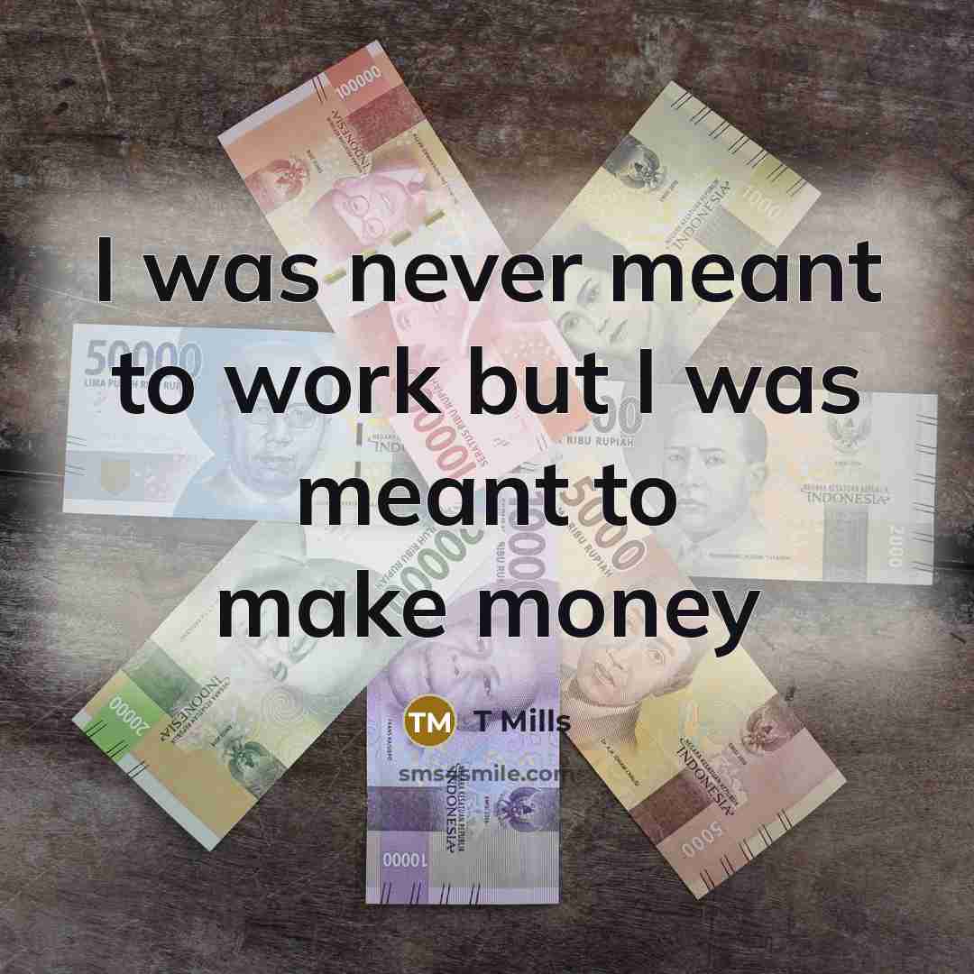 “I was never meant to work but I was meant…” quote by T Mills