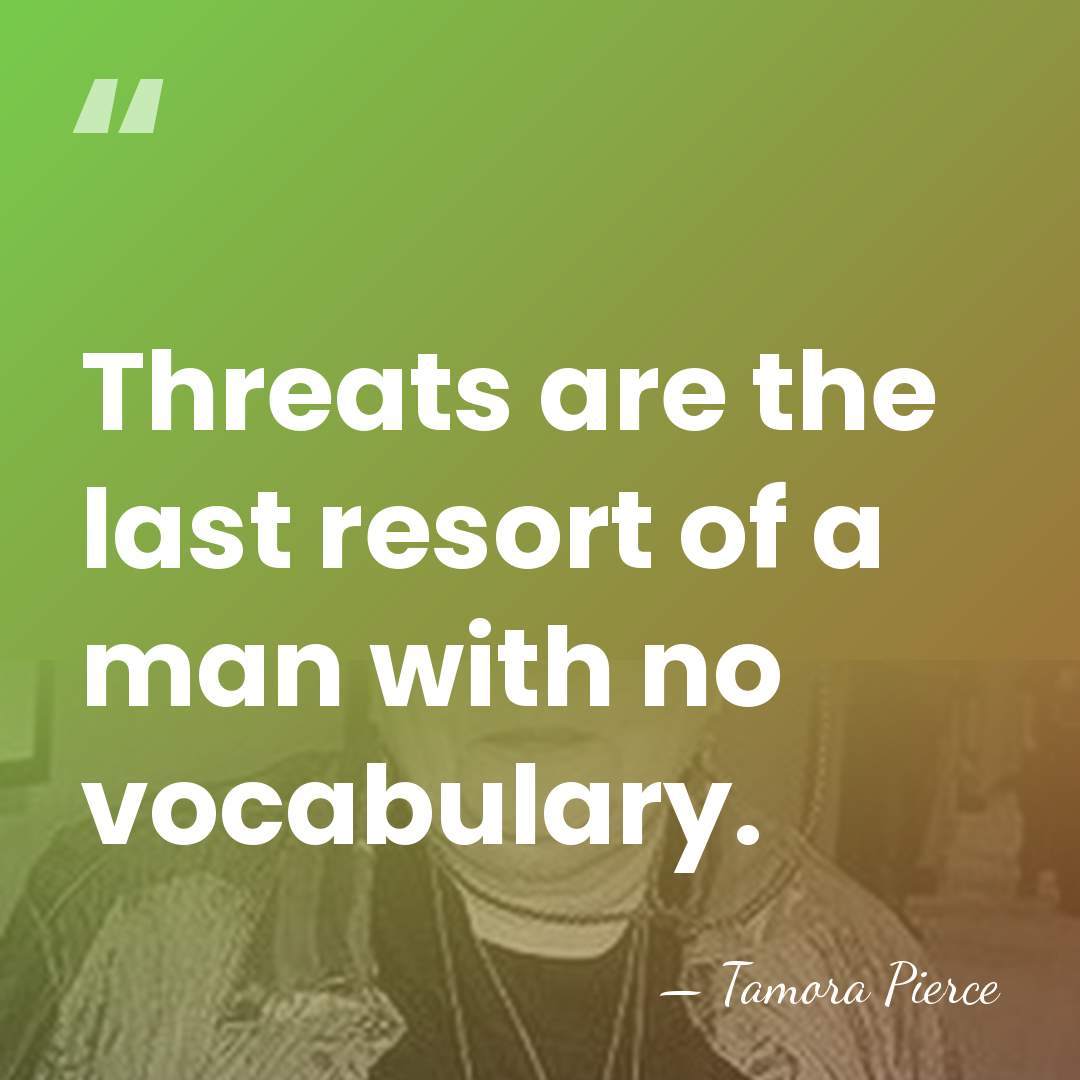Threats are the last resort of a man with no vocabulary. - Tamora Pierce