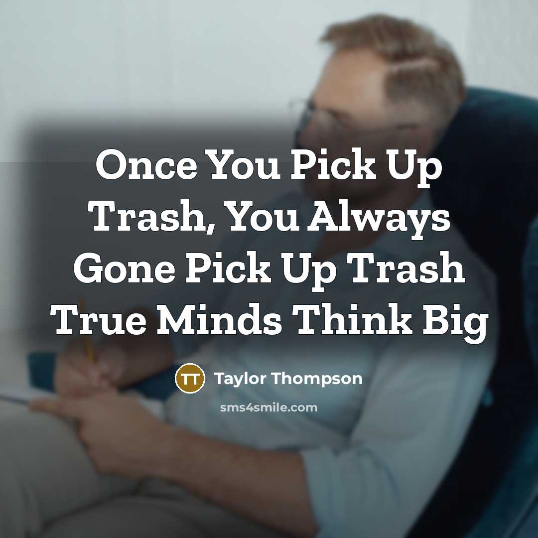 “Once You Pick Up Trash, You Always Gone Pick Up…” quote by Taylor Thompson