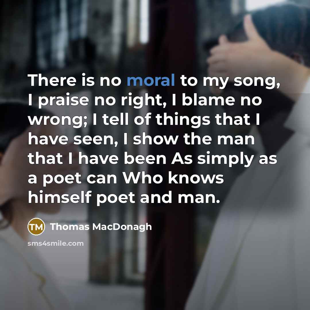 “There is no moral to my song, I praise no…” quote by Thomas MacDonagh