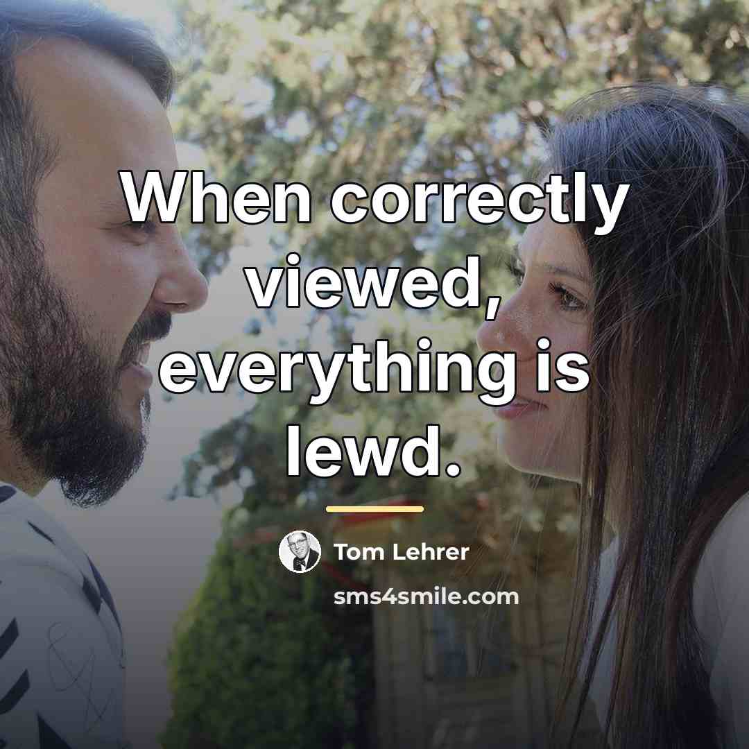 “When correctly viewed, everything is lewd.…” quote by Tom Lehrer