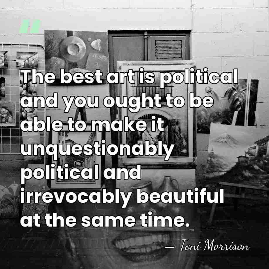 The best art is political and you ought to be able to&hellip; - Toni Morrison