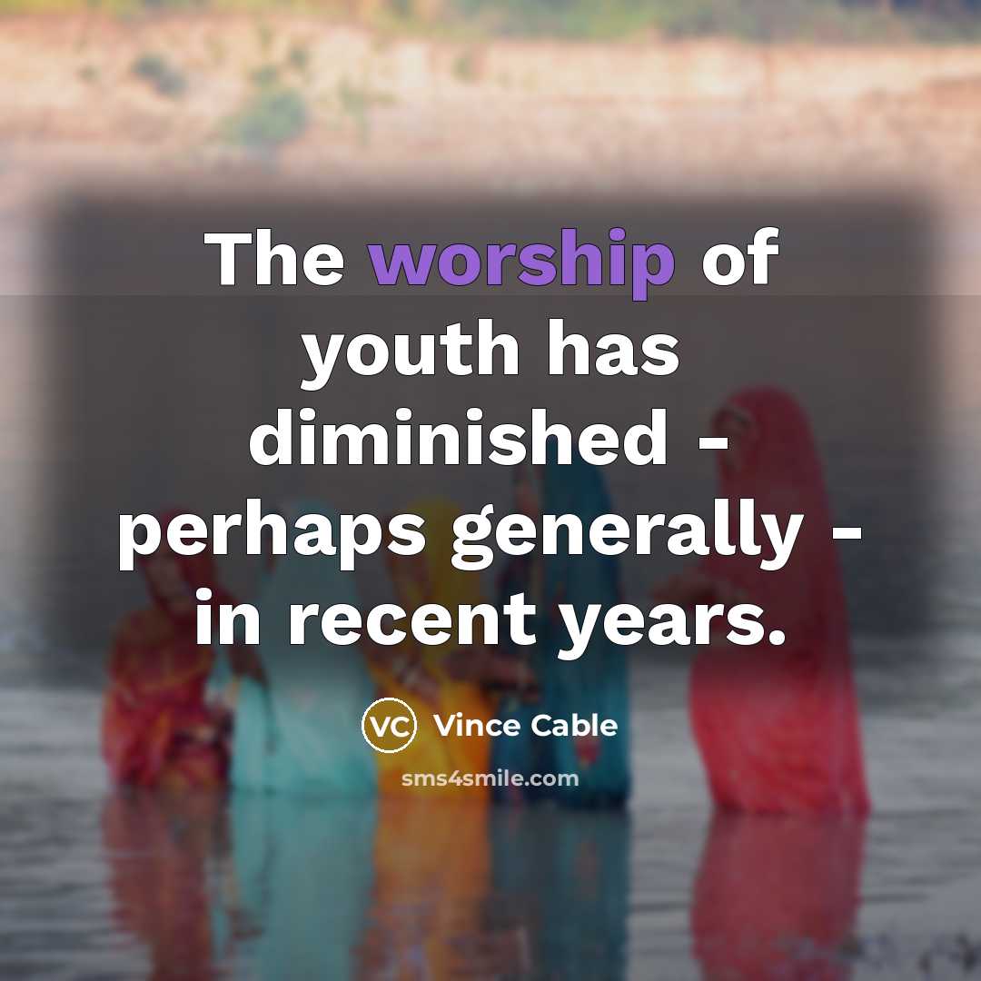 “The worship of youth has diminished - perhaps generally -…” quote by Vince Cable