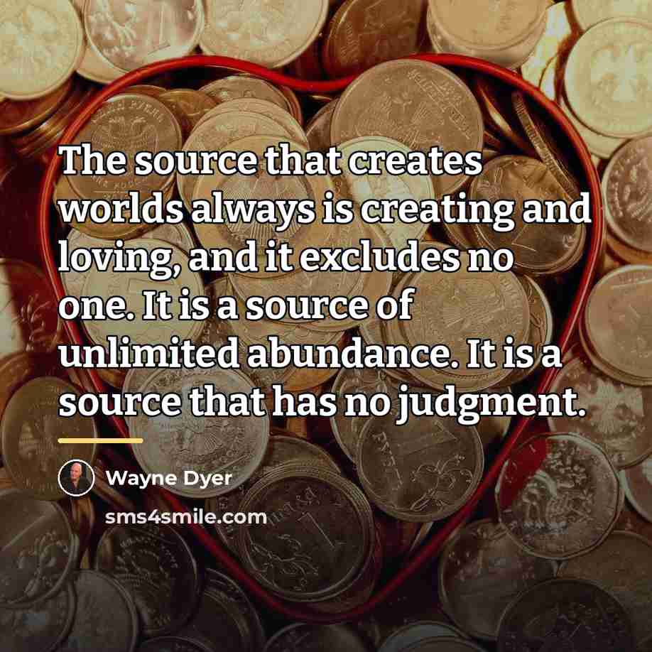 “The source that creates worlds always is creating and loving,…” quote by Wayne Dyer