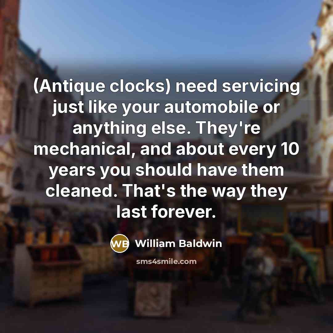 “(Antique clocks) need servicing just like your automobile or anything…” quote by William Baldwin