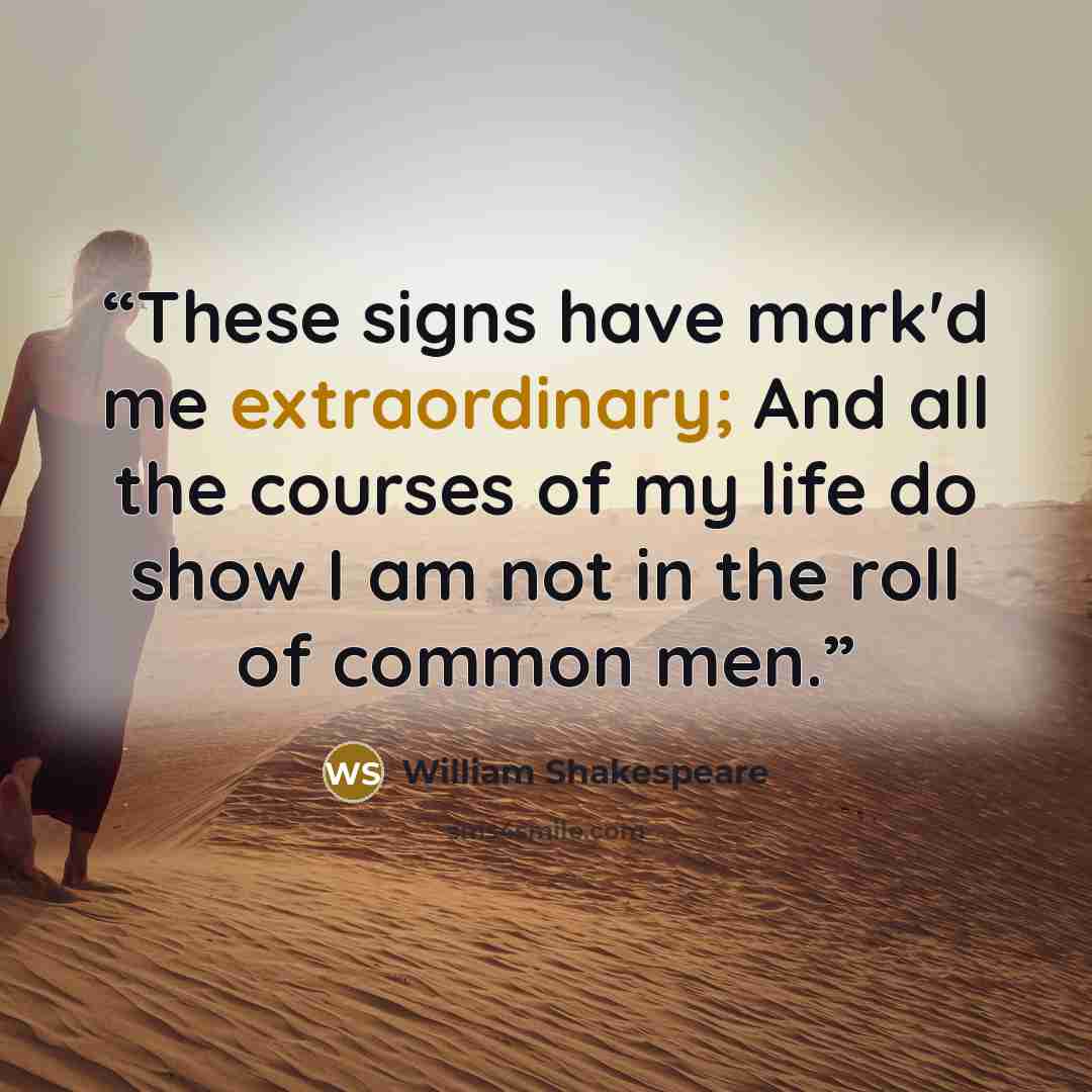 “These signs have mark'd me extraordinary; And all the courses of my life do show I am not in the roll of common men.” quote by William Shakespeare
