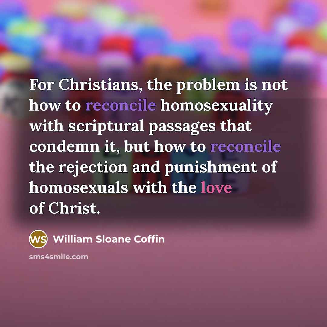 “For Christians, the problem is not how to reconcile homosexuality…” quote by William Sloane Coffin