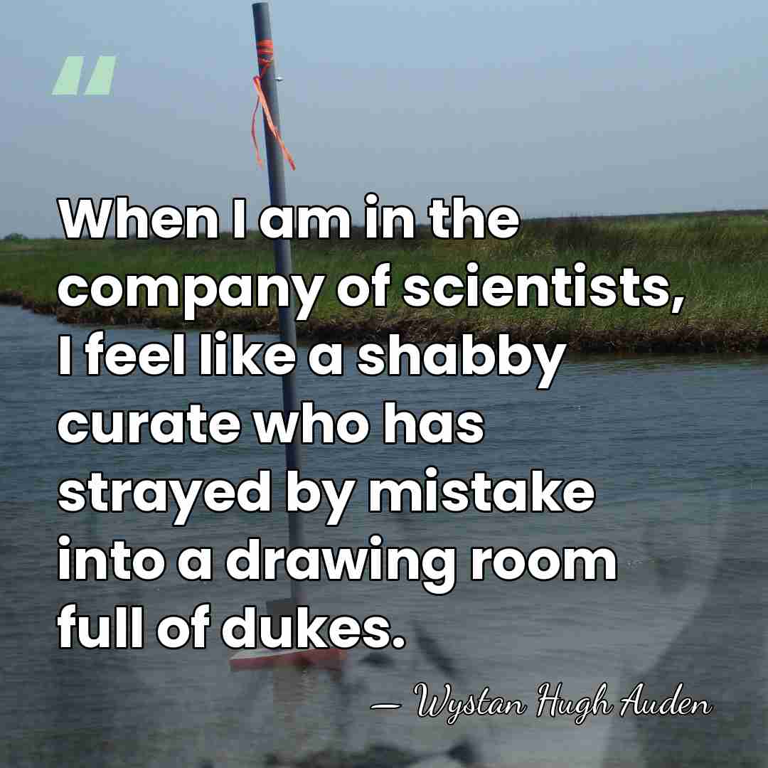 When I am in the company of scientists, I feel like a&hellip; - Wystan Hugh Auden