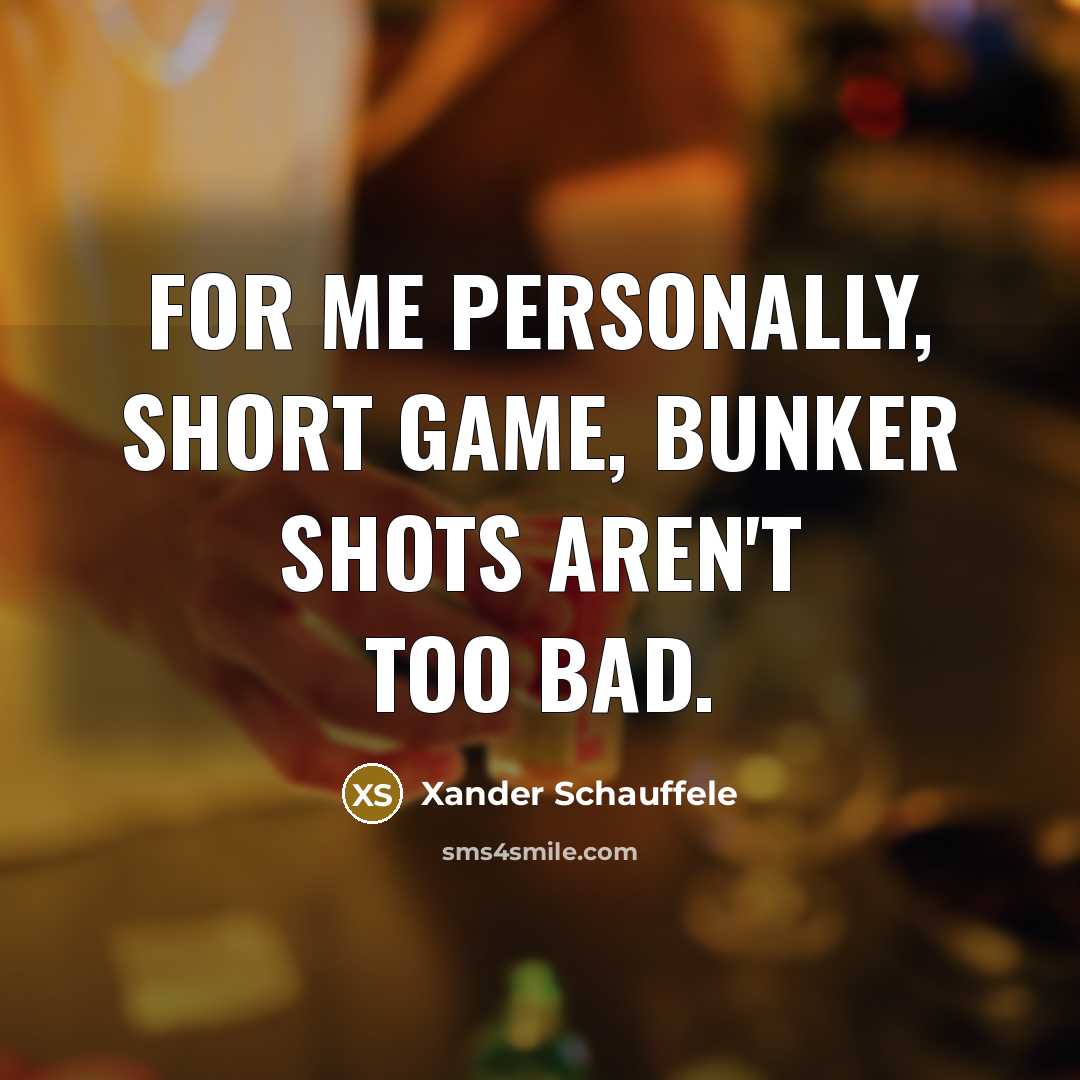 “For me personally, short game, bunker shots aren't too bad.…” quote by Xander Schauffele
