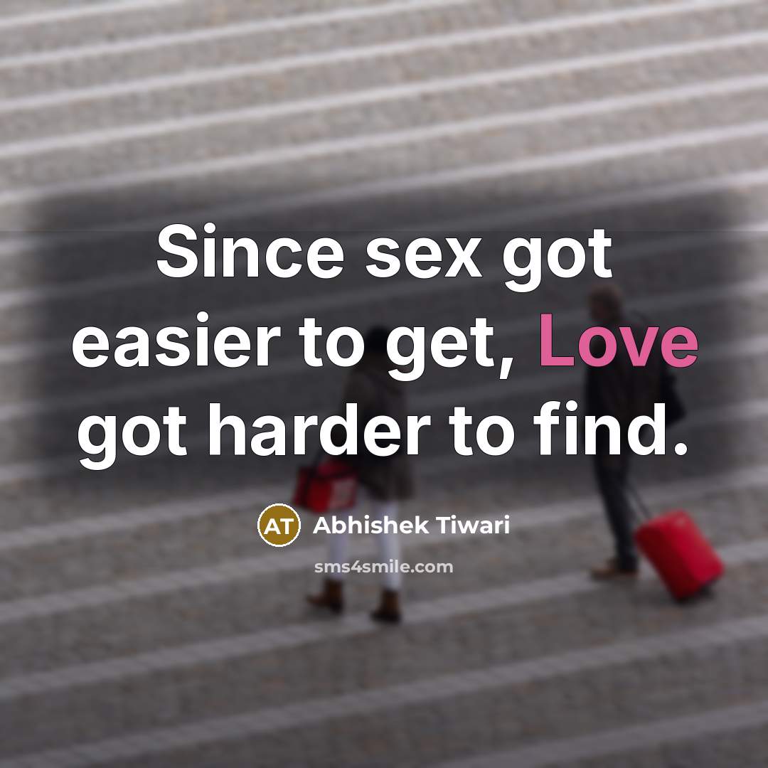 “Since sex got easier to get, Love got harder to find.” quote by Abhishek Tiwari