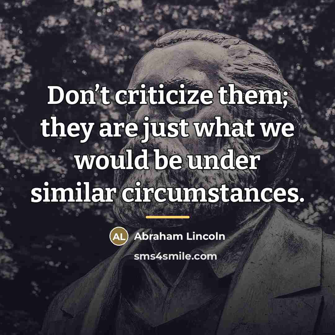 “Don’t criticize them; they are just what we would be…” quote by Abraham Lincoln