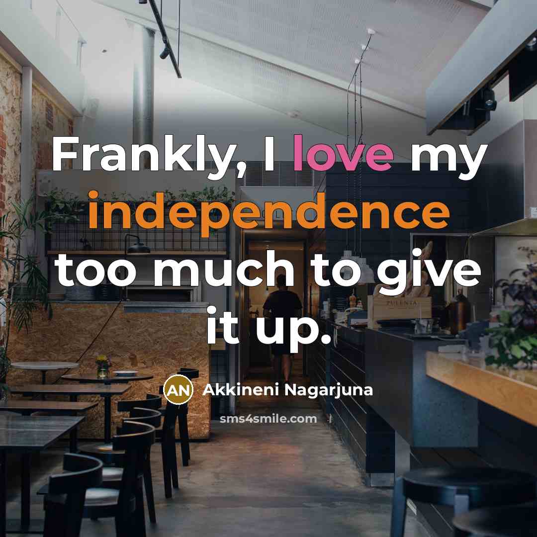 “Frankly, I love my independence too much to give it up.” quote by Akkineni Nagarjuna