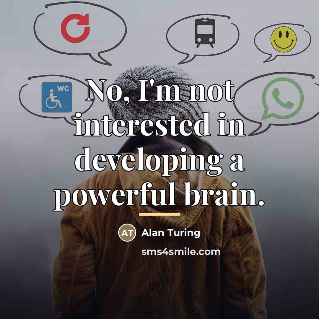 “No, I'm not interested in developing a powerful brain.…” quote by Alan Turing