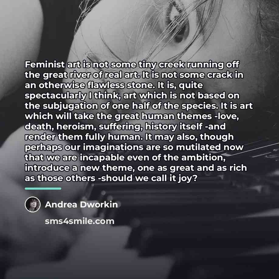 “Feminist art is not some tiny creek running off the…” quote by Andrea Dworkin
