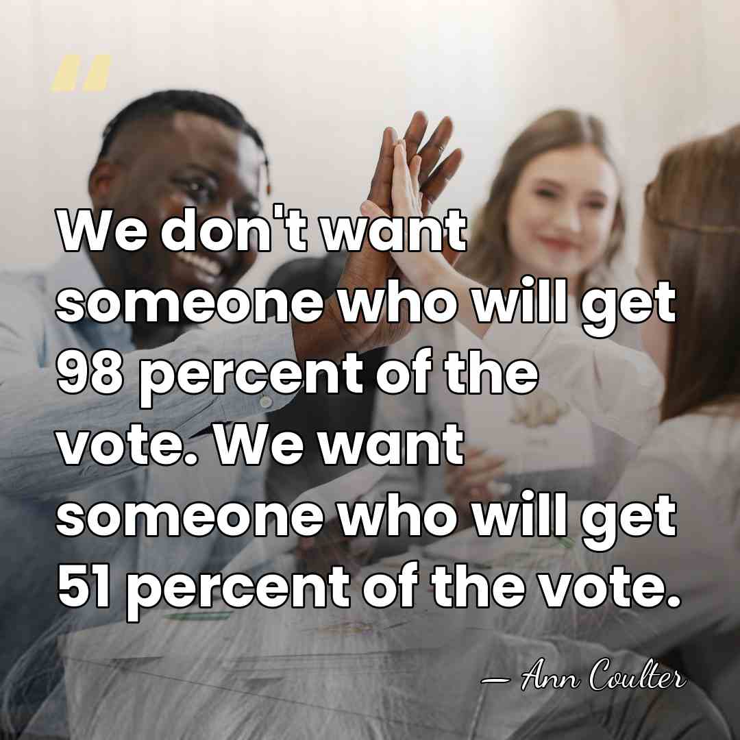 We don't want someone who will get 98 percent of the vote.&hellip; - Ann Coulter