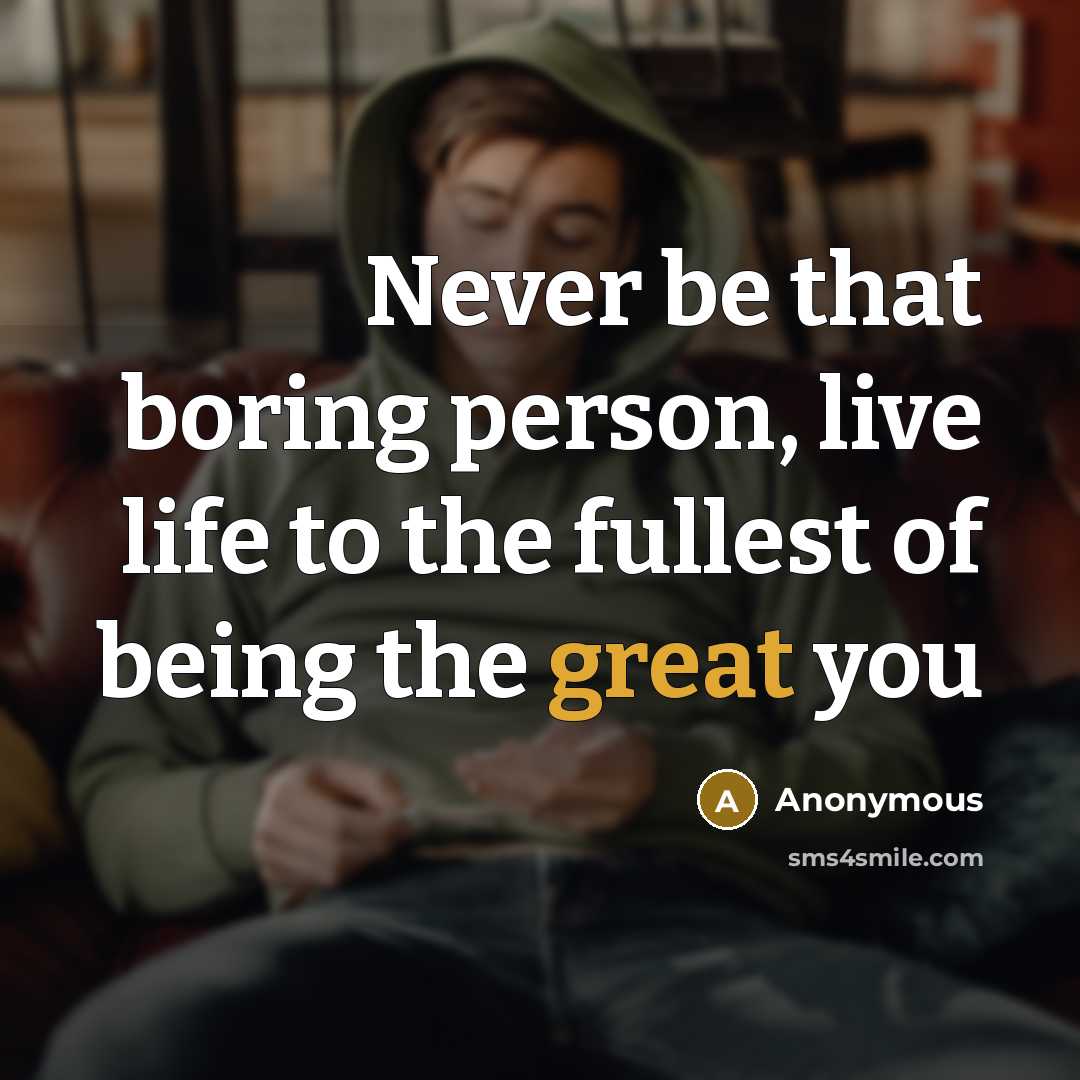 “Never be that boring person, live life to the fullest…” quote by Anonymous