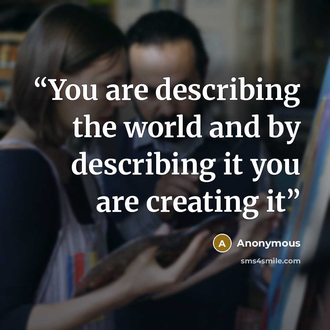 “You are describing the world and by describing it you are creating it” quote by Anonymous