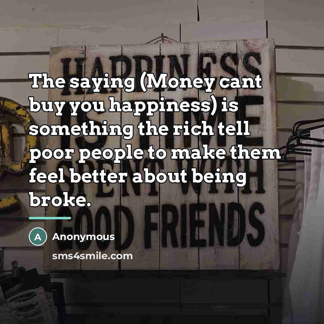 “The saying (Money cant buy you happiness) is something the…” quote by Anonymous