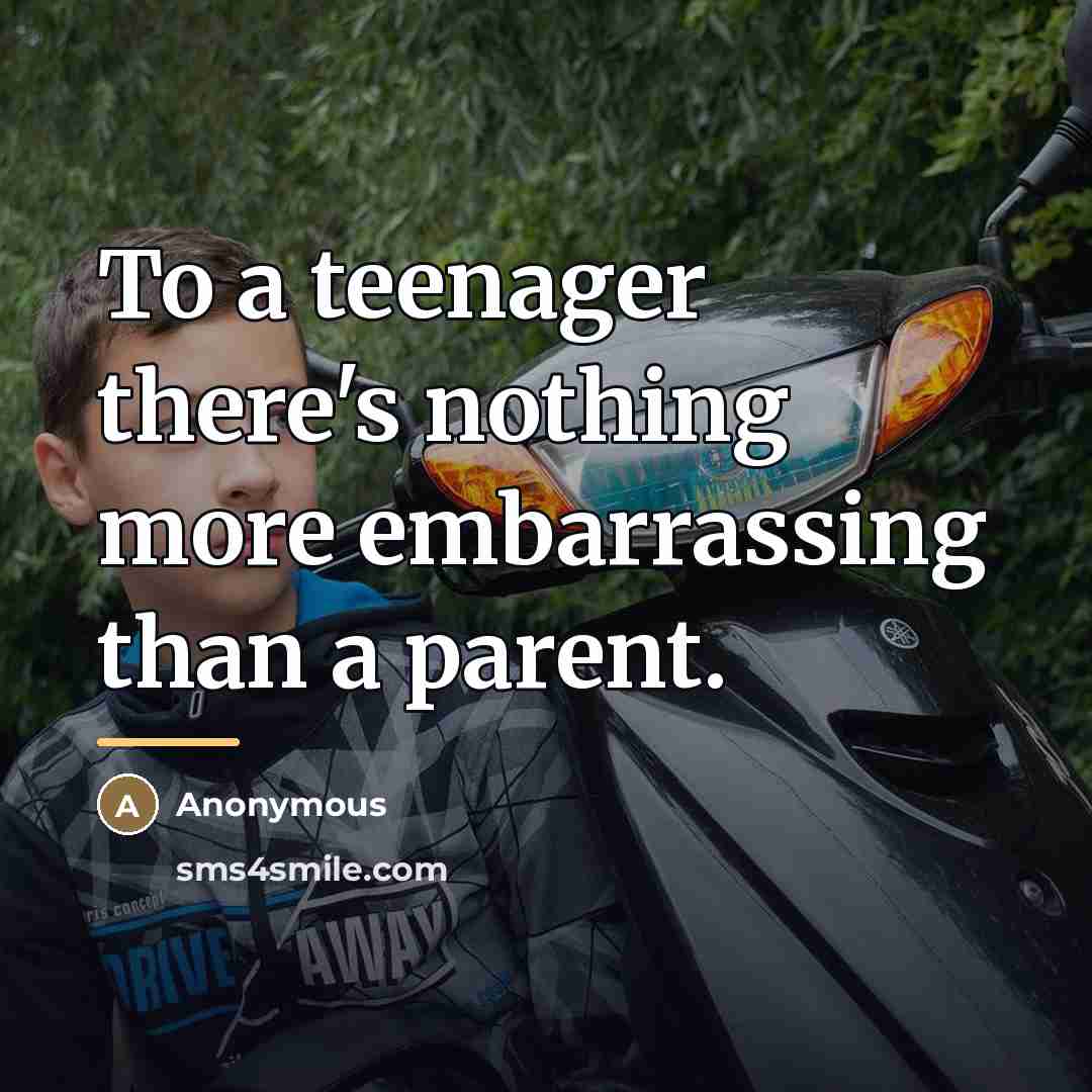 “To a teenager there's nothing more embarrassing than a parent.…” quote by Anonymous