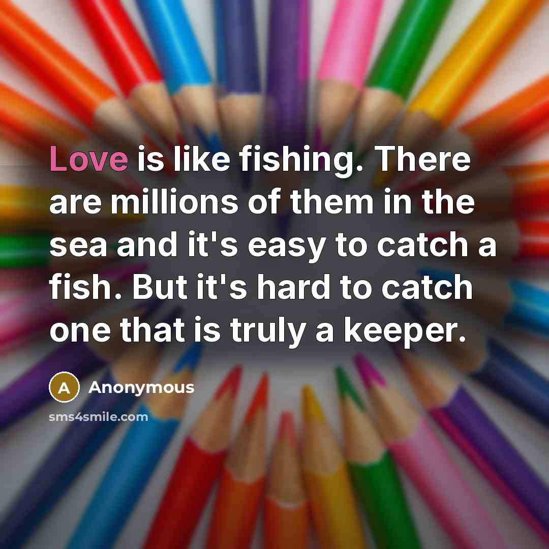 “Love is like fishing. There are millions of them in…” quote by Anonymous