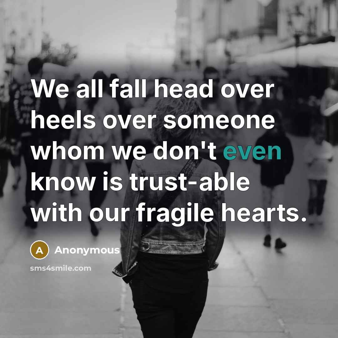 “We all fall head over heels over someone whom we don't even know is trust-able with our fragile hearts.” quote by Anonymous