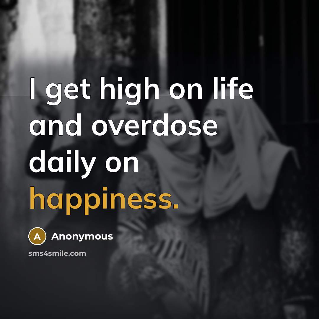“I get high on life and overdose daily on happiness.…” quote by Anonymous