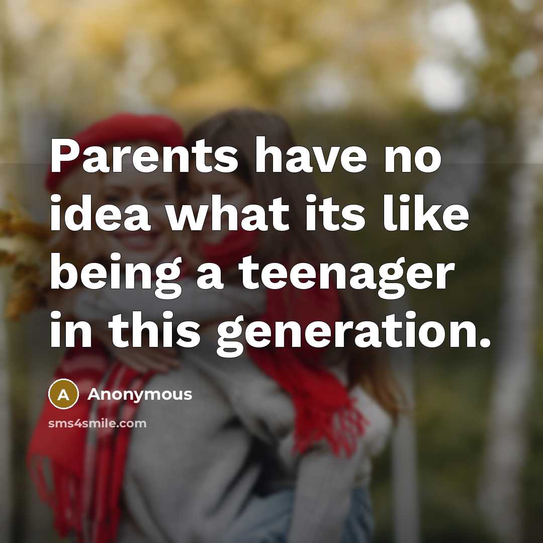 “Parents have no idea what its like being a teenager in this generation.” quote by Anonymous