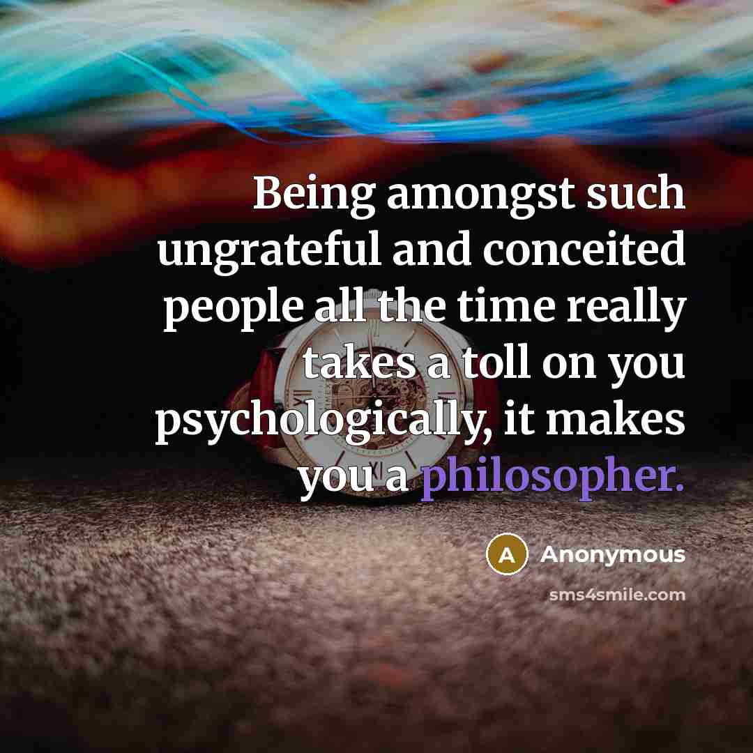 “Being amongst such ungrateful and conceited people all the time…” quote by Anonymous
