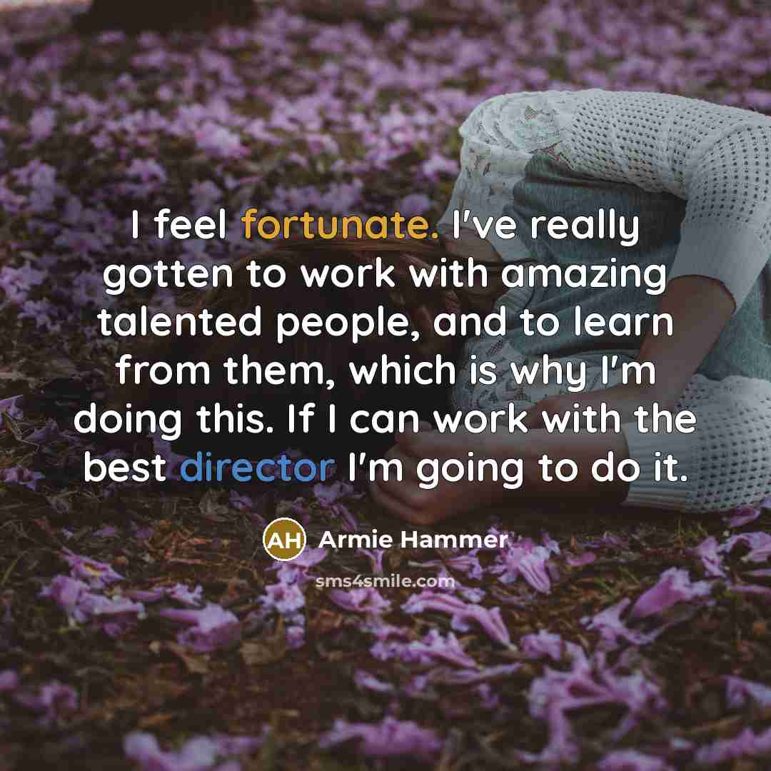 “I feel fortunate. I've really gotten to work with amazing…” quote by Armie Hammer