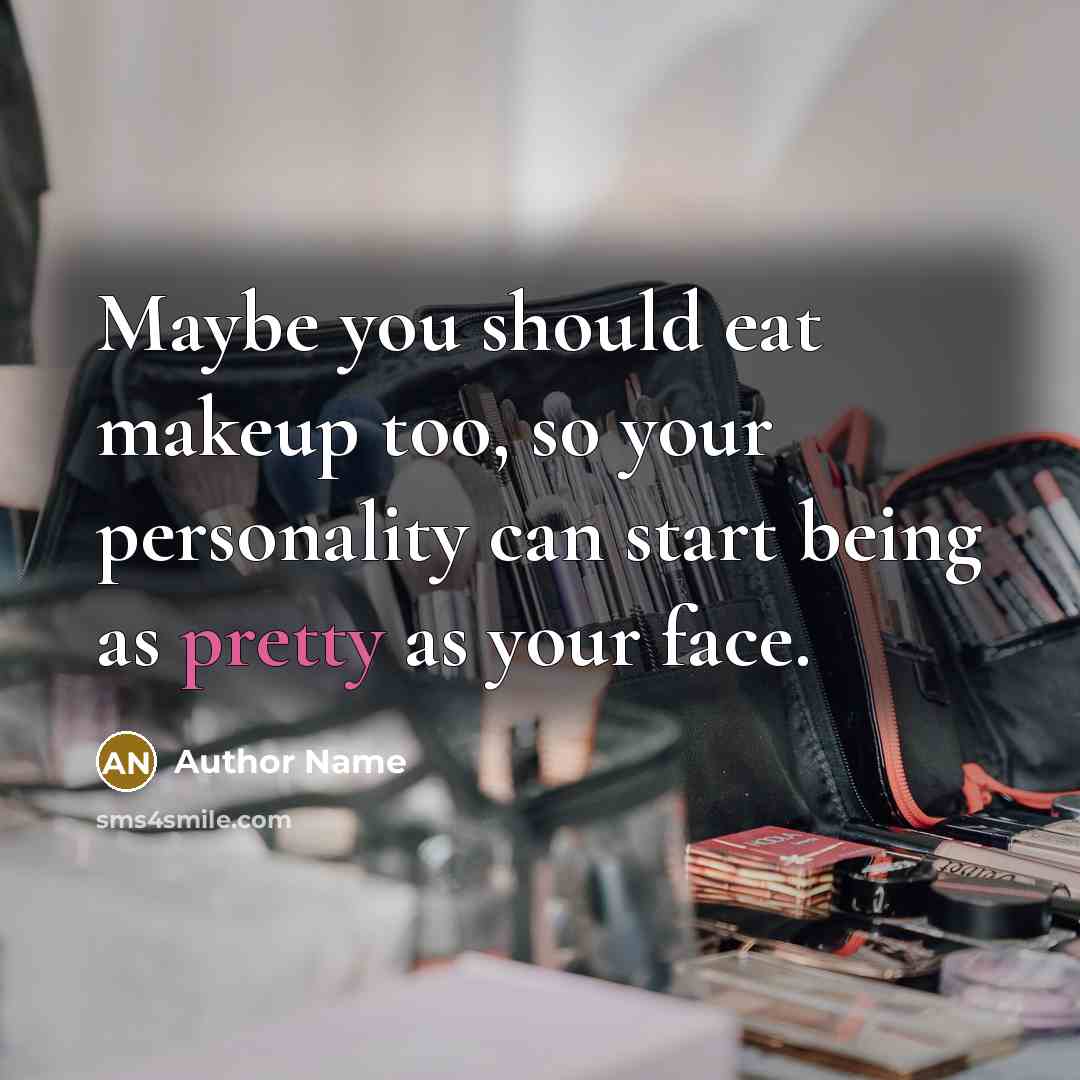 “Maybe you should eat makeup too, so your personality can…” quote by Author Name