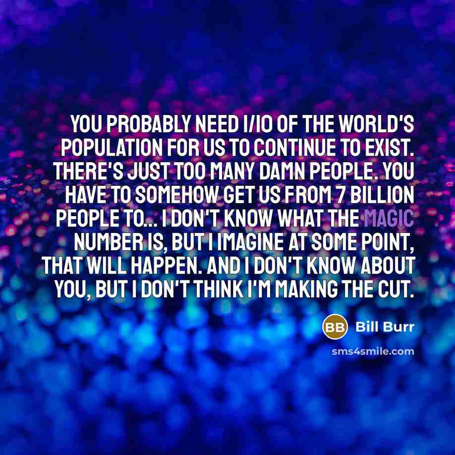 “You probably need 1/10 of the world's population for us…” quote by Bill Burr