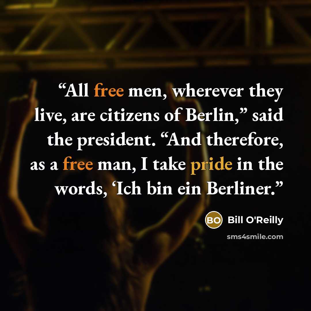 “All free men, wherever they live, are citizens of Berlin,” said the president. “And therefore, as a free man, I take pride in the words, ‘Ich bin ein Berliner.” quote by Bill O'Reilly