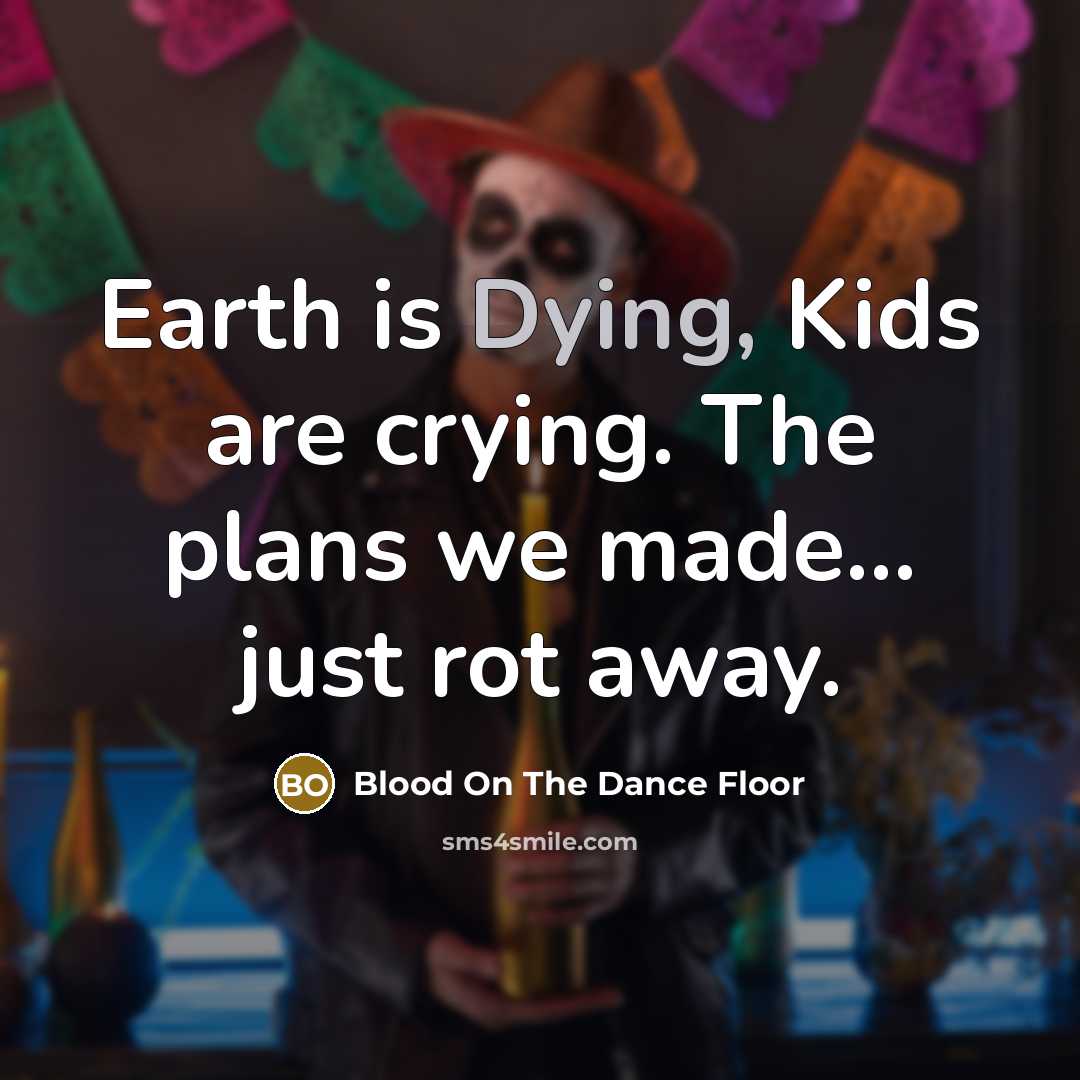 “Earth is Dying, Kids are crying. The plans we made...…” quote by Blood On The Dance Floor