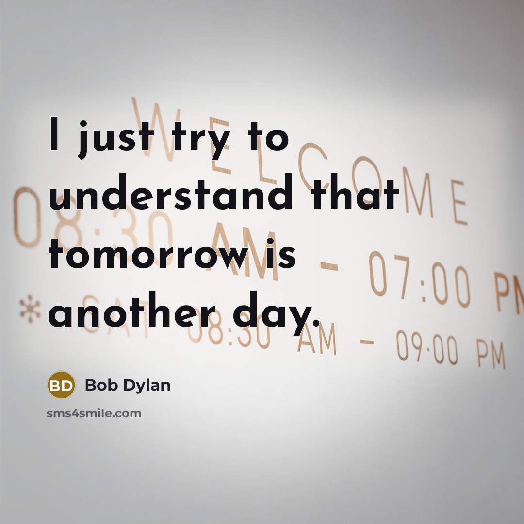“I just try to understand that tomorrow is another day.…” quote by Bob Dylan