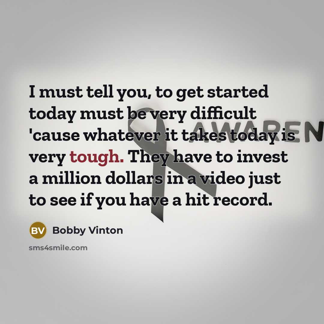 “I must tell you, to get started today must be…” quote by Bobby Vinton