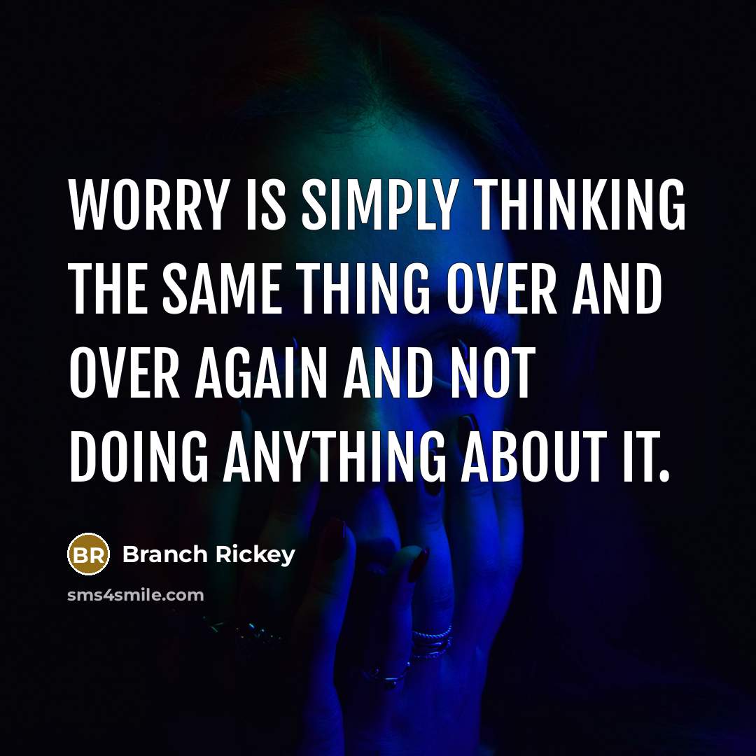 “Worry is simply thinking the same thing over and over again and not doing anything about it.” quote by Branch Rickey