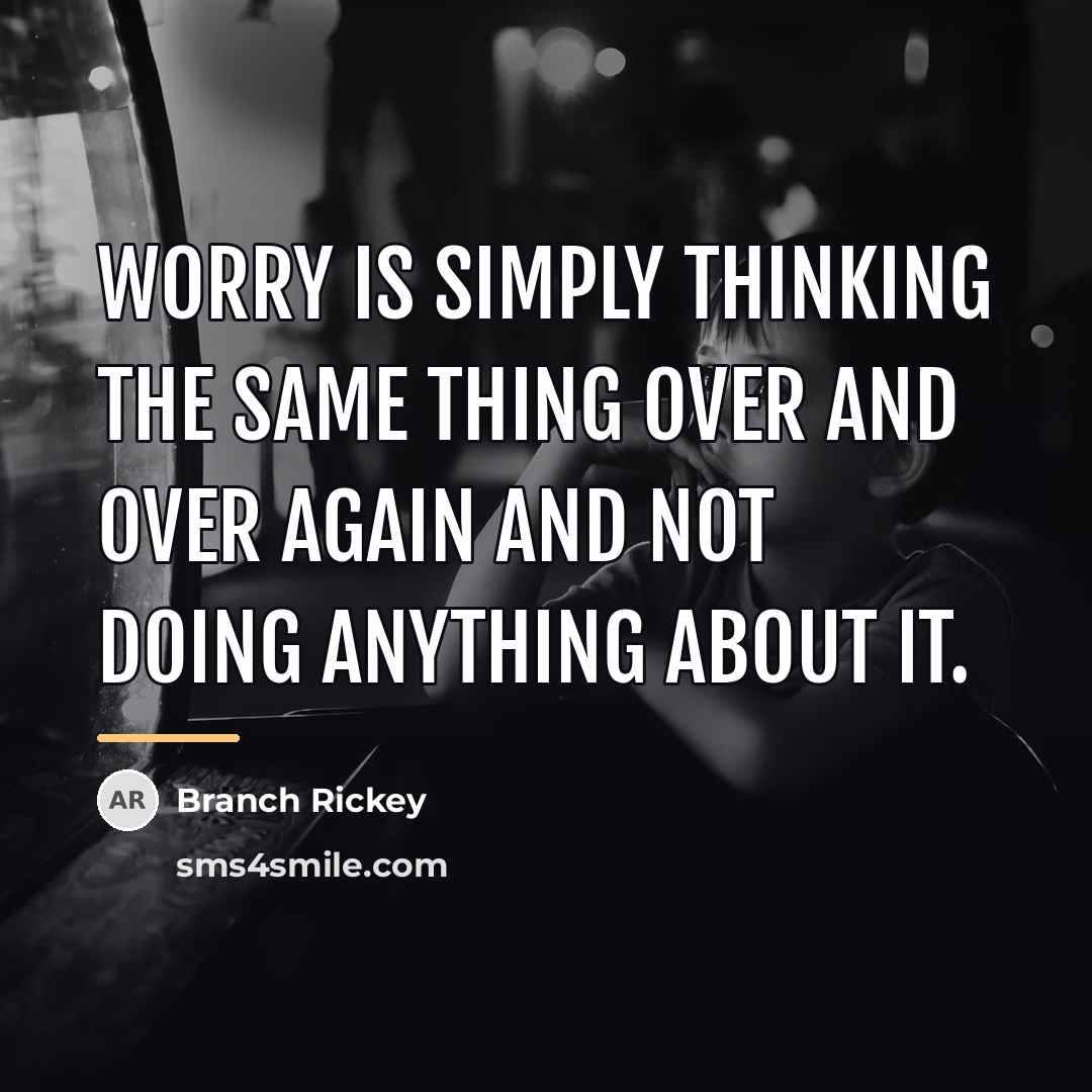 “Worry is simply thinking the same thing over and over…” quote by Branch Rickey