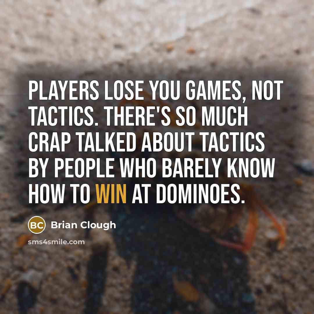 “Players lose you games, not tactics. There's so much crap…” quote by Brian Clough