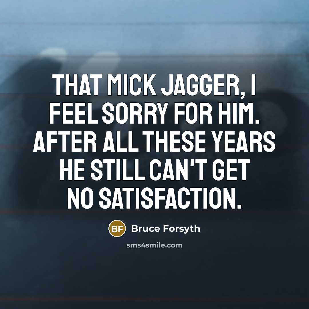 “That Mick Jagger, I feel sorry for him. After all…” quote by Bruce Forsyth
