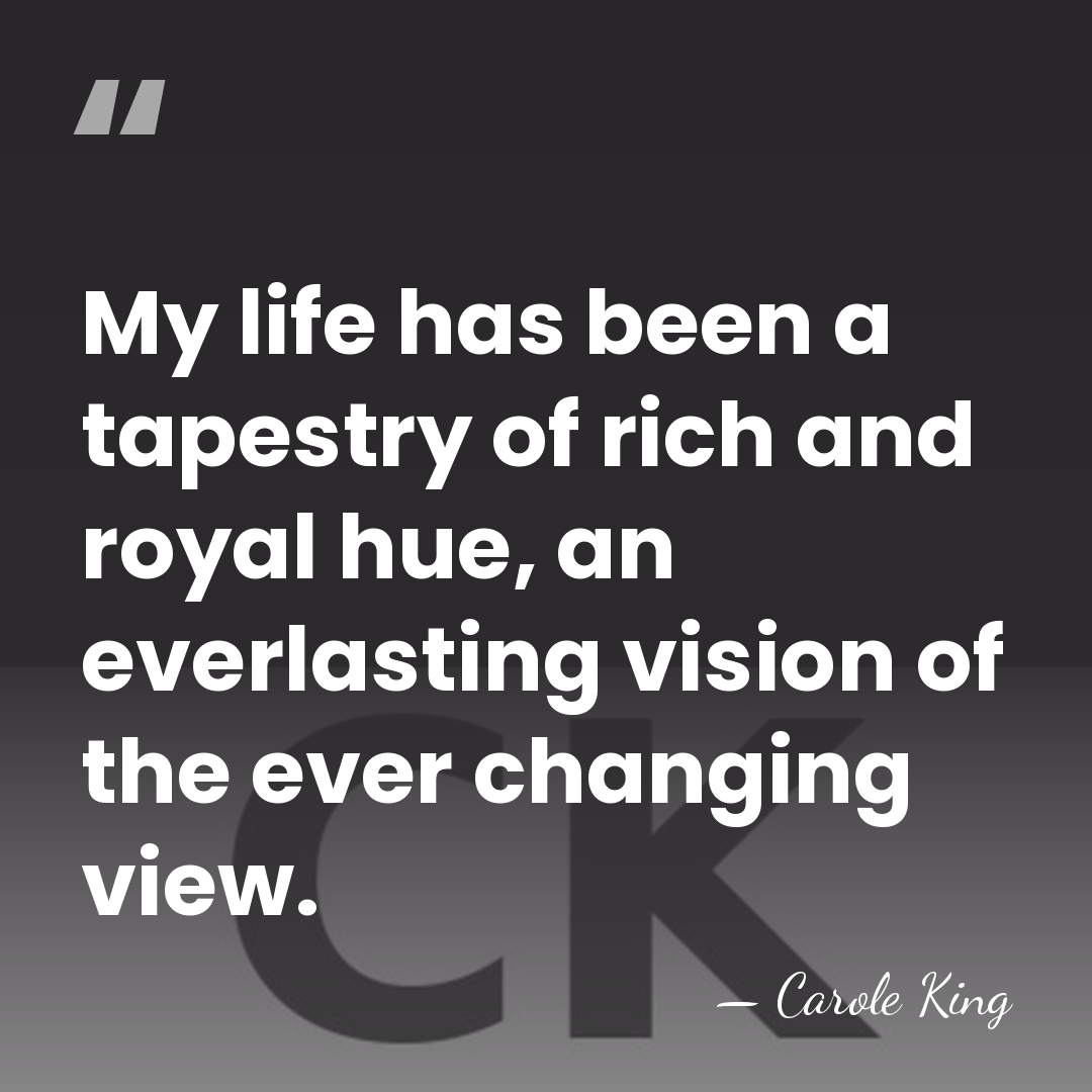 My life has been a tapestry of rich and royal hue, an&hellip; - Carole King