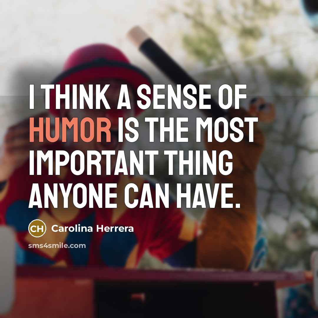 “I think a sense of humor is the most important thing anyone can have.” quote by Carolina Herrera
