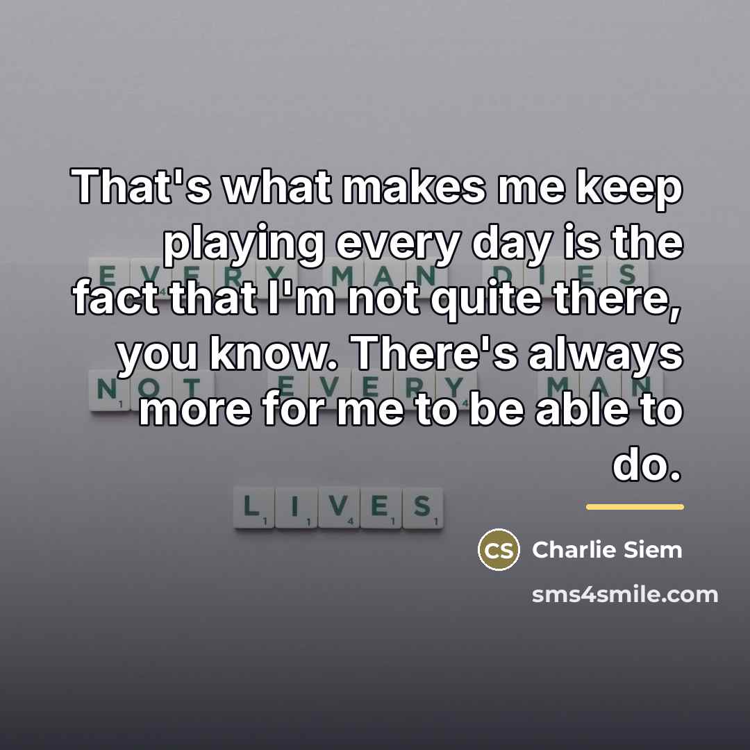 “That's what makes me keep playing every day is the…” quote by Charlie Siem